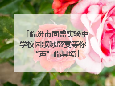 临汾市同盛实验中学校园歌咏盛宴等你“声”临其境