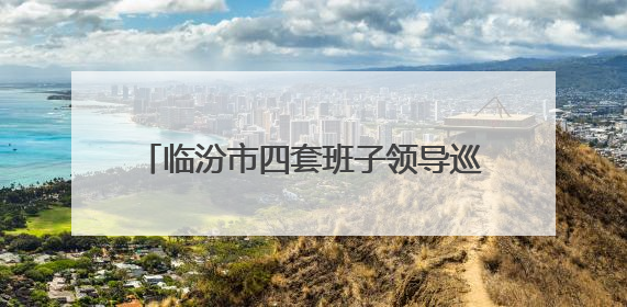 临汾市四套班子领导巡视高考考场准备工作