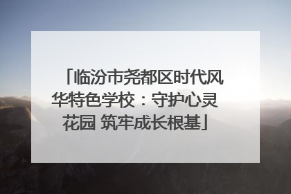 临汾市尧都区时代风华特色学校：守护心灵花园 筑牢成长根基