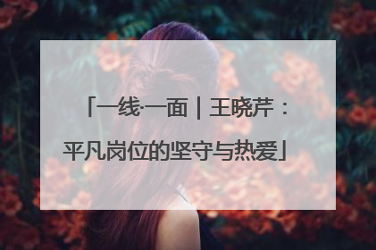 一线·一面｜王晓芹：平凡岗位的坚守与热爱