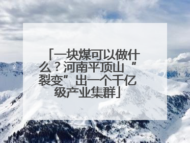 一块煤可以做什么？河南平顶山“裂变”出一个千亿级产业集群