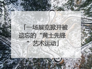 一场展览掀开被遗忘的“黄土先锋”艺术运动