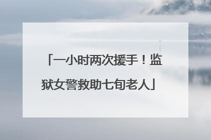 一小时两次援手！监狱女警救助七旬老人
