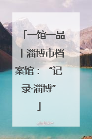一馆一品丨淄博市档案馆：“记录·淄博”