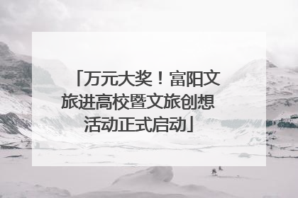 万元大奖！富阳文旅进高校暨文旅创想活动正式启动