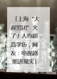 上海“大叔男团”火了！人均超高学历，网友：电视剧照进现实