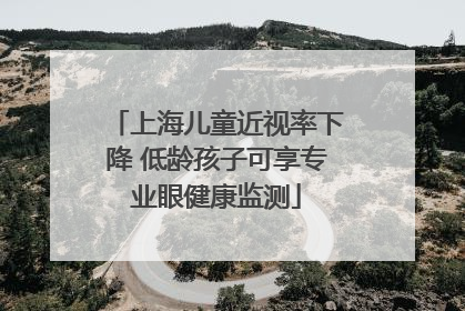 上海儿童近视率下降 低龄孩子可享专业眼健康监测
