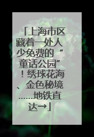 上海市区藏着一处人少免费的“童话公园”！绣球花海、金色秘境……地铁直达→