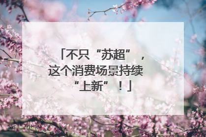 不只“苏超”，这个消费场景持续“上新”！