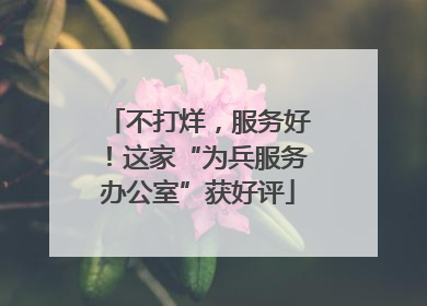 不打烊，服务好！这家“为兵服务办公室”获好评