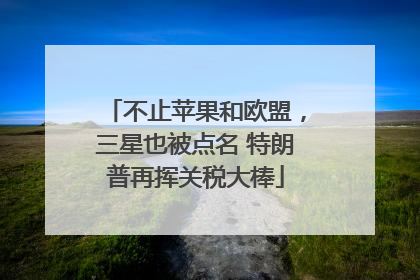 不止苹果和欧盟，三星也被点名 特朗普再挥关税大棒