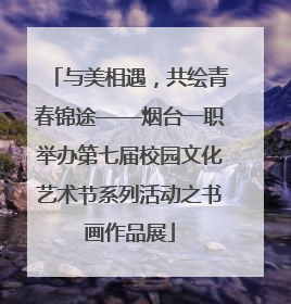 与美相遇，共绘青春锦途——烟台一职举办第七届校园文化艺术节系列活动之书画作品展