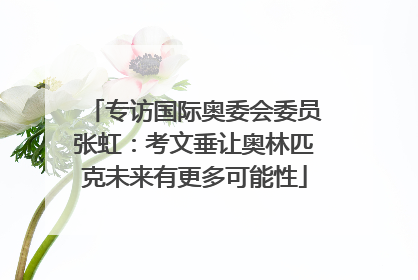 专访国际奥委会委员张虹：考文垂让奥林匹克未来有更多可能性