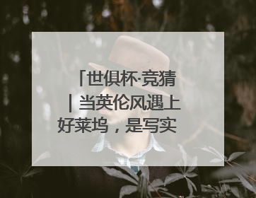 世俱杯·竞猜｜当英伦风遇上好莱坞，是写实还是戏剧？
