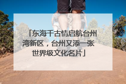 东海千古情启航台州湾新区，台州又添一张世界级文化名片