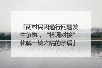 两村民因通行问题发生争执，“检调对接”化解一墙之隔的矛盾