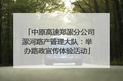 中原高速郑漯分公司漯河路产管理大队：举办路政宣传体验活动