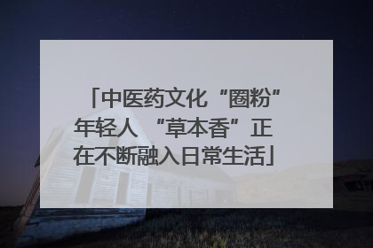中医药文化“圈粉”年轻人 “草本香”正在不断融入日常生活