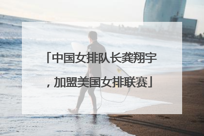 中国女排队长龚翔宇，加盟美国女排联赛