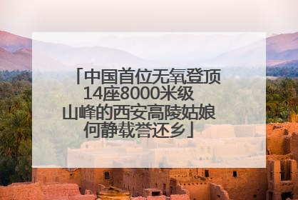 中国首位无氧登顶14座8000米级山峰的西安高陵姑娘何静载誉还乡