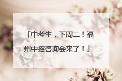 中考生，下周二！福州中招咨询会来了！