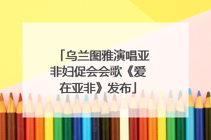 乌兰图雅演唱亚非妇促会会歌《爱在亚非》发布