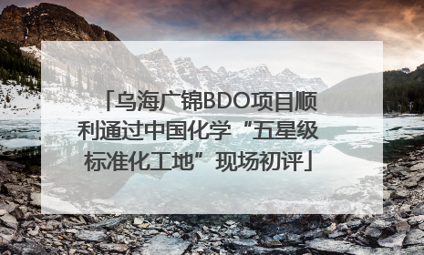 乌海广锦BDO项目顺利通过中国化学“五星级标准化工地”现场初评