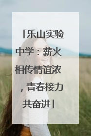 乐山实验中学：薪火相传情谊浓，青春接力共奋进