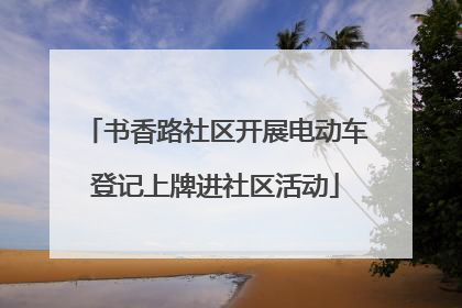 书香路社区开展电动车登记上牌进社区活动