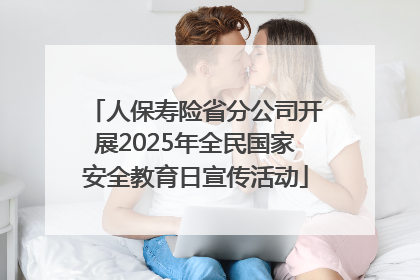 人保寿险省分公司开展2025年全民国家安全教育日宣传活动