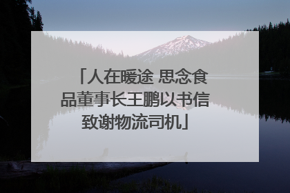 人在暖途 思念食品董事长王鹏以书信致谢物流司机