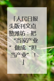 人民日报头版刊文点赞潍坊：把“当家产业”做成“担当产业”！