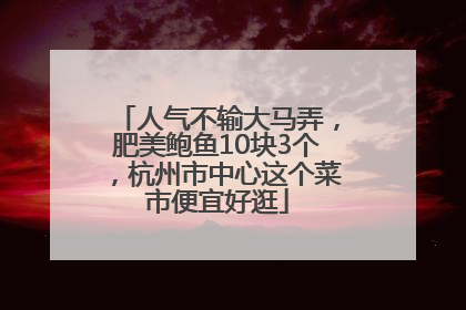 人气不输大马弄，肥美鲍鱼10块3个，杭州市中心这个菜市便宜好逛