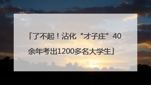 了不起！沾化“才子庄”40余年考出1200多名大学生