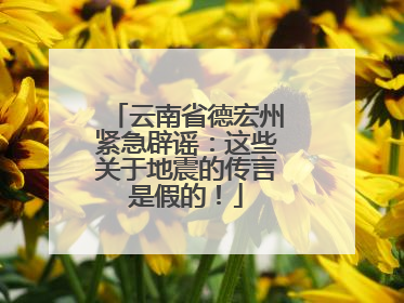 云南省德宏州紧急辟谣：这些关于地震的传言是假的！