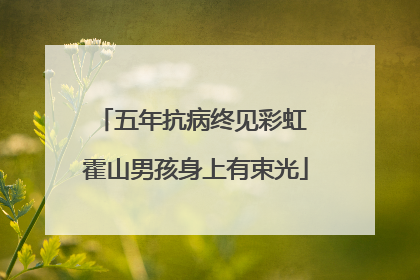五年抗病终见彩虹 霍山男孩身上有束光