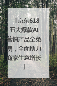 京东618五大爆款AI营销产品全免费，全面助力商家生意增长