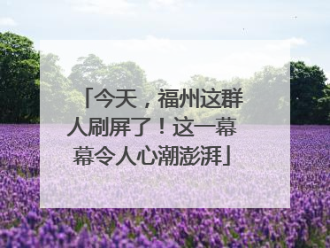 今天，福州这群人刷屏了！这一幕幕令人心潮澎湃