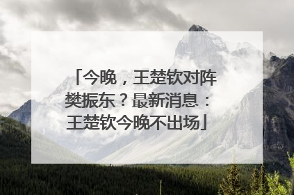 今晚，王楚钦对阵樊振东？最新消息：王楚钦今晚不出场
