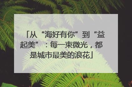 从“海好有你”到“益起美”：每一束微光，都是城市最美的浪花