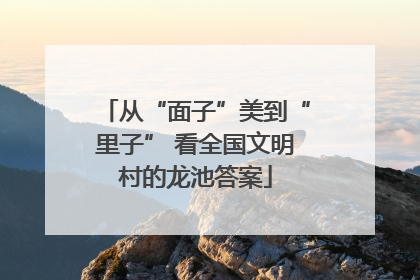 从“面子”美到“里子” 看全国文明村的龙池答案