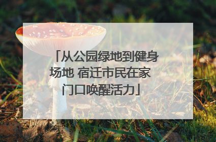 从公园绿地到健身场地 宿迁市民在家门口唤醒活力