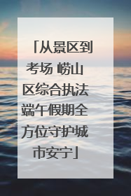 从景区到考场 崂山区综合执法端午假期全方位守护城市安宁