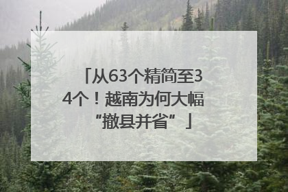 从63个精简至34个！越南为何大幅“撤县并省”