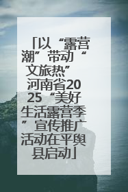 以“露营潮”带动“文旅热” 河南省2025“美好生活露营季”宣传推广活动在平舆县启动