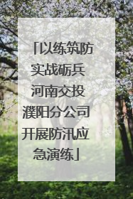 以练筑防 实战砺兵 河南交投濮阳分公司开展防汛应急演练