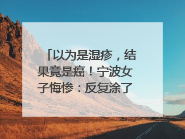 以为是湿疹，结果竟是癌！宁波女子悔惨：反复涂了一年药膏都没好！很多患者首诊都去了皮肤科