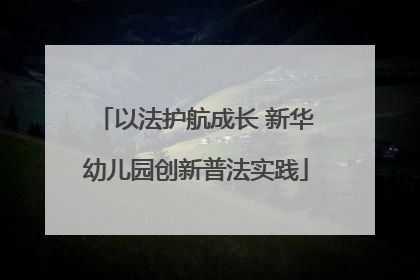 以法护航成长 新华幼儿园创新普法实践