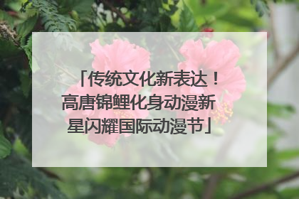 传统文化新表达！高唐锦鲤化身动漫新星闪耀国际动漫节