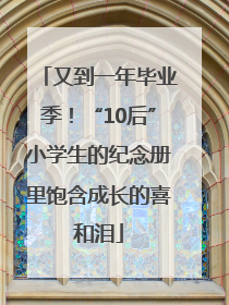 又到一年毕业季！“10后”小学生的纪念册里饱含成长的喜和泪